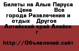 Билеты на Алые Паруса  › Цена ­ 1 400 - Все города Развлечения и отдых » Другое   . Алтайский край,Алейск г.